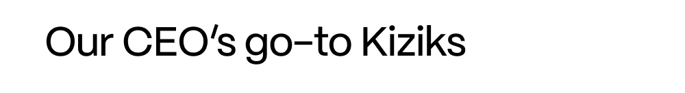 Our CEO's go-to Kiziks