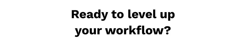 Ready to level up your workflow