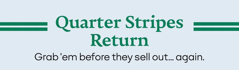 Quarter Stripes Return | Grab 'em before they sell out... again.