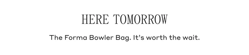 HERE TOMORROW The Forma Bowler Bag. It's worth the wait.