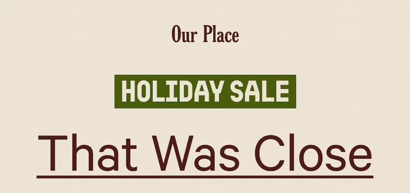 Our Place | Holiday Sale | That Was Close