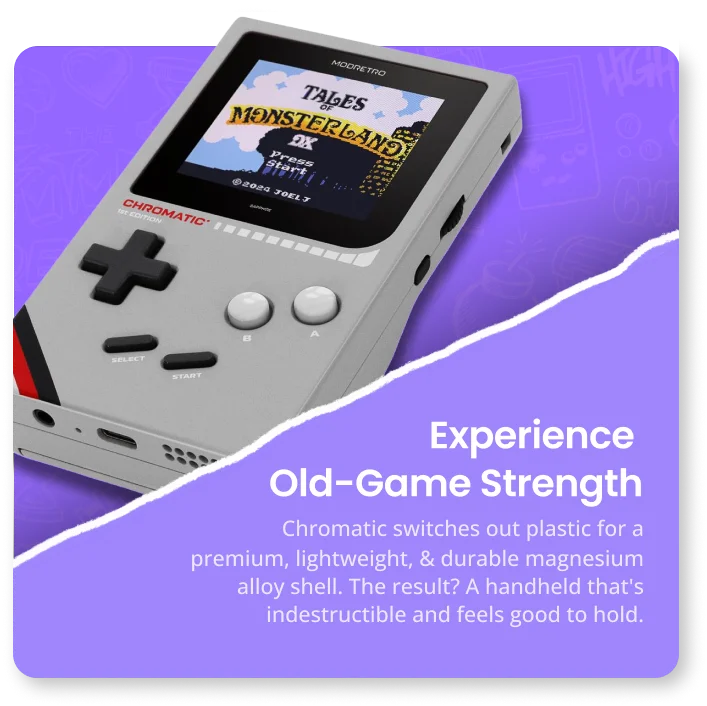 Experience Old-Game Strength | Chromic switches out plastic for a premium, lightweight, & durable magnesium alloy shell. The result? A handheld that's indestructible and feels good to hold.