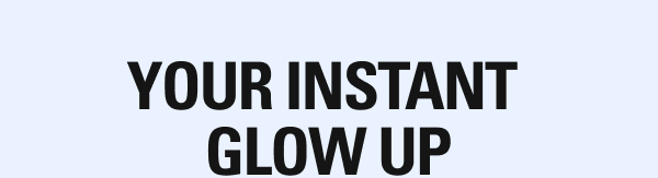 YOUR INSTANT GLOW UP