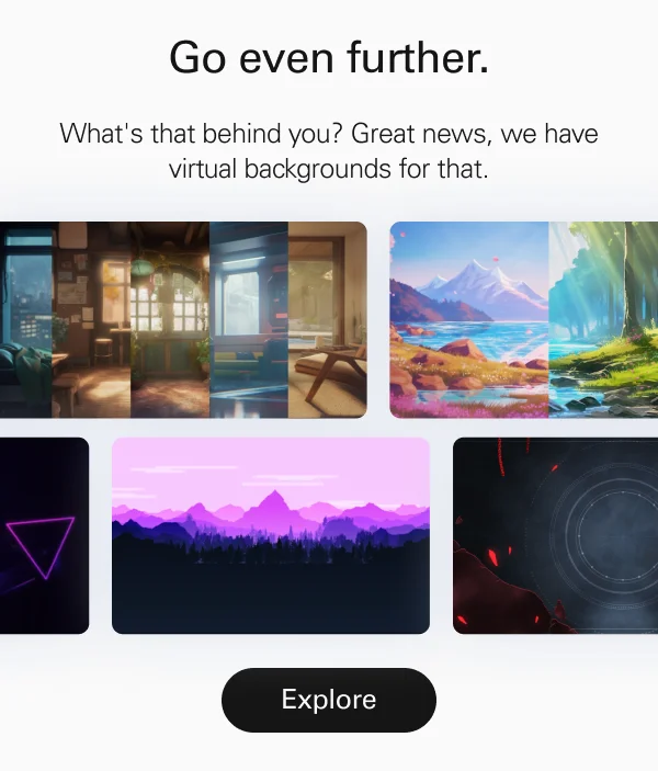 Go even further. What's that behind you? Great news, we have virtual backgrounds for that.