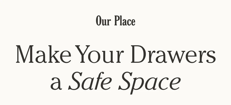 Our Place - Make Your Drawers a Safe Space