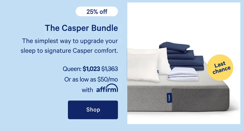 The Casper Bundle >> The simplest way to upgrade your sleep to signature Casper comfort. >> Shop >>