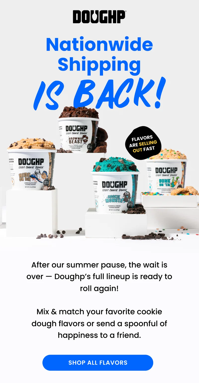 Nationwide Shipping is BACK! After our summer pause, the wait is over — Doughp’s full lineup is ready to roll again!  Mix & match your favorite cookie dough flavors or send a spoonful of happiness to a friend.