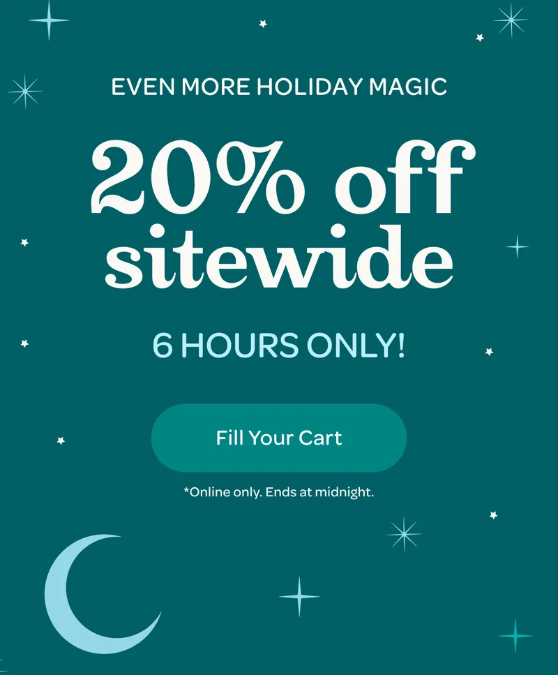 Even more holiday magic - 20% off sitewide - 6 hours only! - Fill Your Cart - *Online only. Ends at midnight.