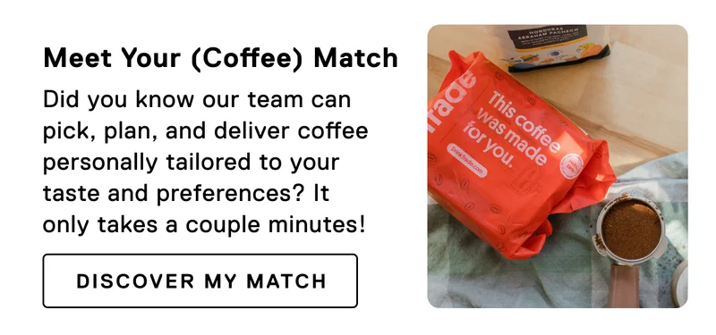 Meet You (Coffee) Match. Did you know our team can pick, plan, and deliver coffee personally tailored to your taste and preferences? It only takes a couple minutes!