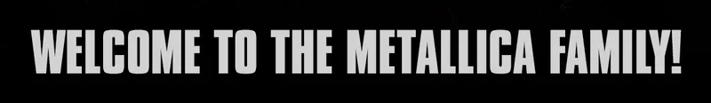 Welcome to the Metallica Family!