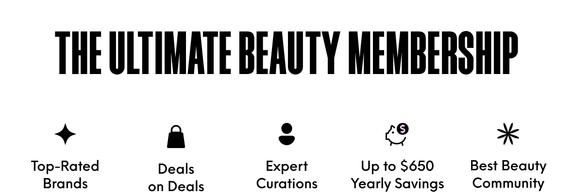 THE ULTIMATE BEAUTY MEMBERSHIP - Top-Rated Brands - Deals on Deals - Expert Curations - Up to $650 Yearly Savings - Best Beauty Community