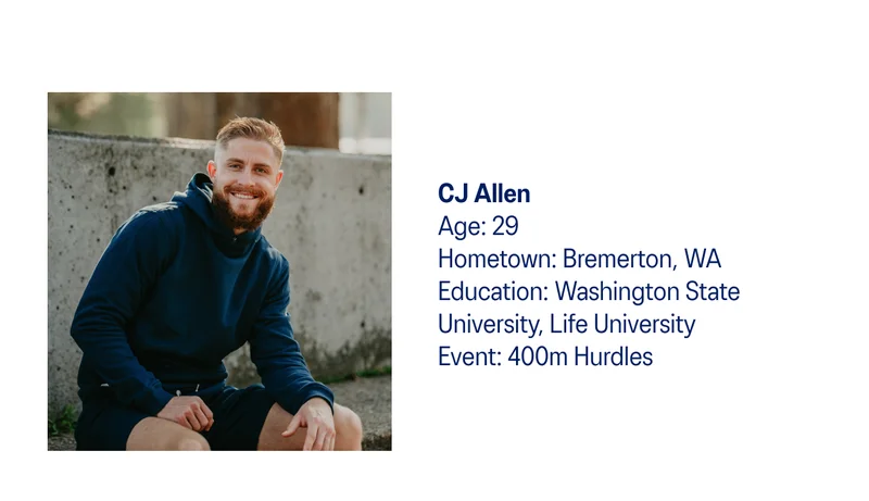 CJ Allen Age: 29   Hometown: Bremerton, WA   Education: Washington State University, Life University    Event: 400m Hurdles