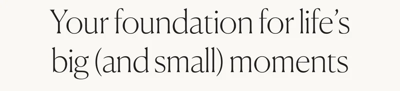 Your foundation for life's big (and small) moments