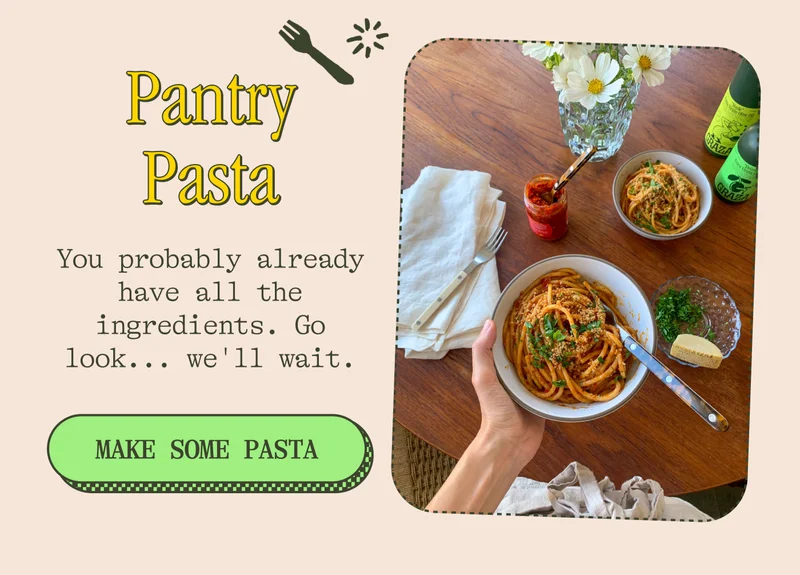 Pantry Pasta You probably already have all the ingredients. Go look... we'll wait. MAKE SOME PASTA