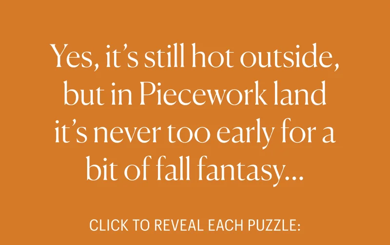 Yes, it's still hot outside, but in Piecework land it's never too early for a bit of fall fantasy... CLICK TO REVEAL EACH PUZZLE: