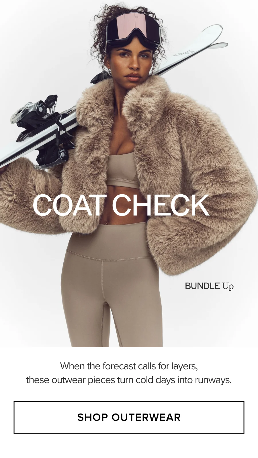 COAT CHECK. BUNDLE Up. When the forecast calls for layers, these outwear pieces turn cold days into runways. SHOP OUTERWEAR