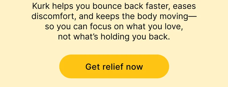 Kurk helps you bounce back faster, eases discomfort, and keeps the body moving—so you can focus on what you love, not what’s holding you back. [ GET RELIEF NOW ]