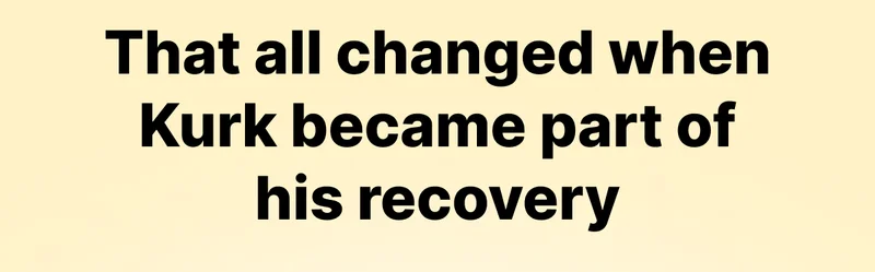 That all changed when Kurk became part of his recovery.