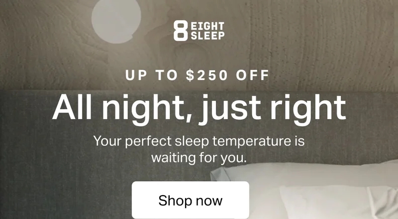 Eight Sleep - Up to $250 off. All night, just right. Your perfect sleep temperature is waiting for you.