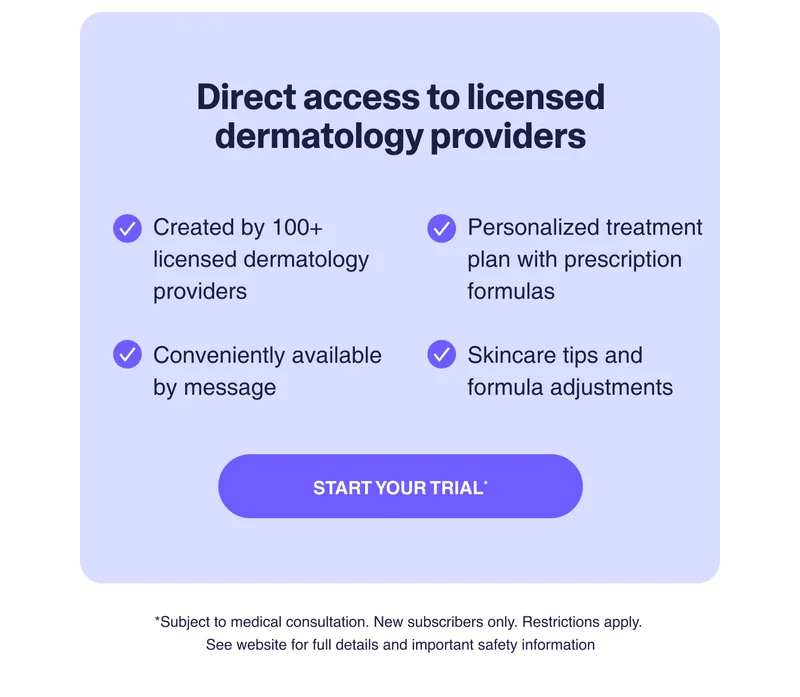 Direct access to licensed dermatology providers | Start your trial*