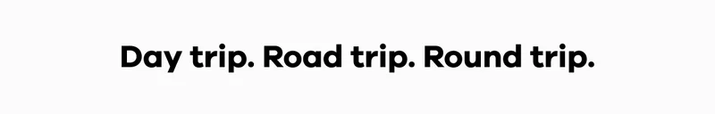 Day trip. Road trip. Round trip.