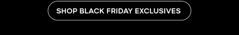 SHOP BLACK FRIDAY EXCLUSIVES