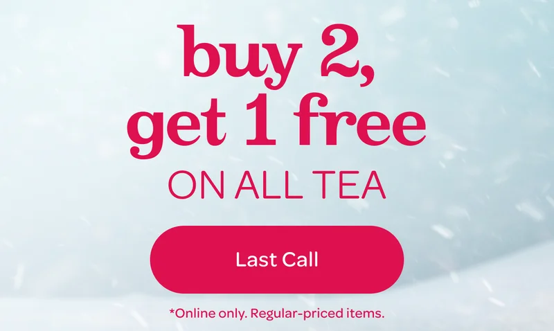 Buy2, get 1 free on all tea - Last Call - *Online only. Regular-priced items.