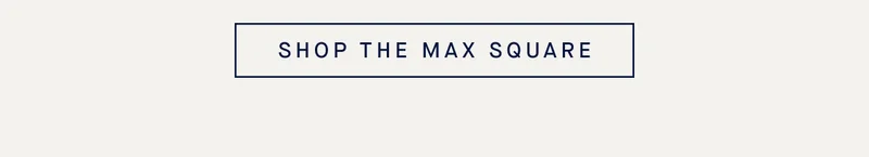 SHOP THE MAX SQUARE