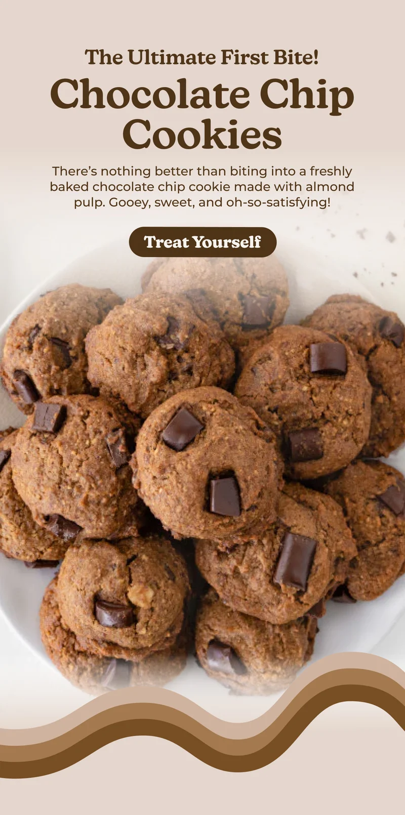 The Ultimate First Bite! Chocolate Chip Cookies There's nothing better than biting into a freshly baked chocolate chip cookie made with almond pulp. Gooey, sweet, and oh-so-satisfying! Treat Yourself
