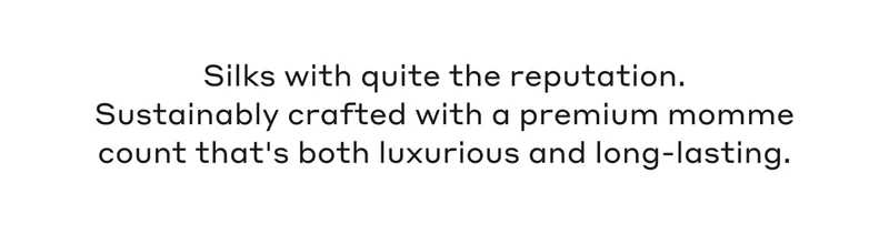 Silks with quite the reputation. Sustainably crafted with a premium momme count that's both luxurious and long-lasting.