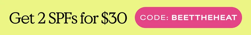 Get 2 SPFs for $30. Code: BEETTHEHEAT