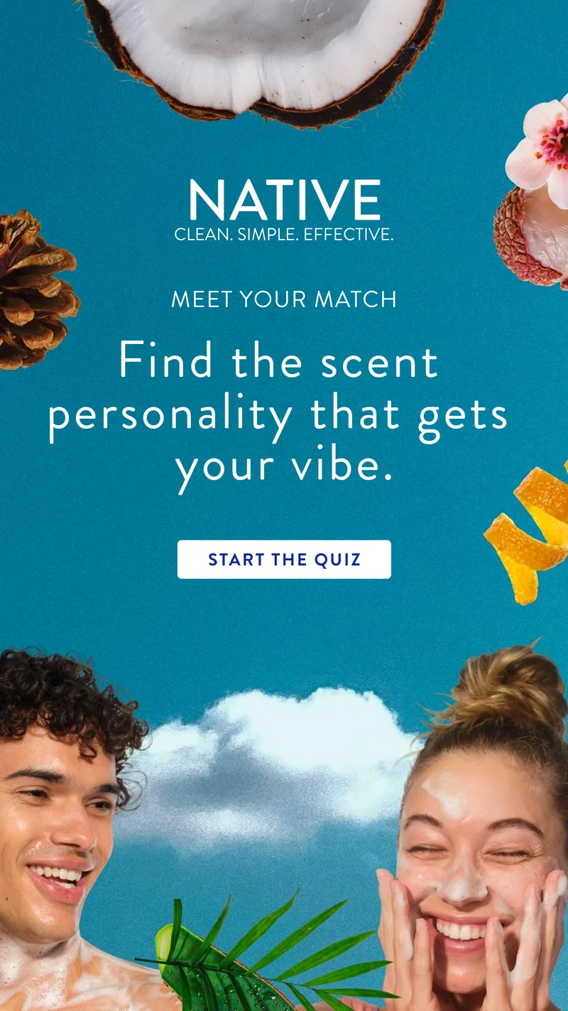 Native. Clean. Simple. Effective. Meet your match. Find the scent personality that gets your vibe. Start the quiz.