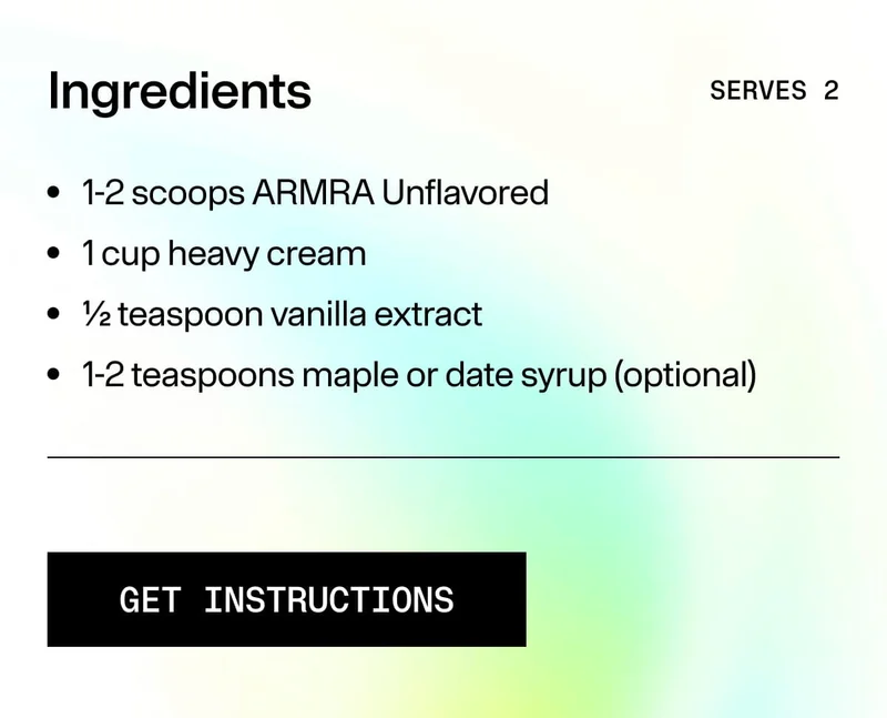 Cream Top recipe ingredients: 1–2 scoops ARMRA Unflavored, heavy cream, vanilla extract, optional maple or date syrup. Serves 2. Get instructions.