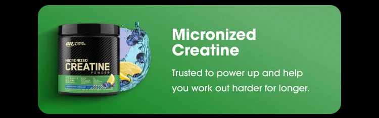 Micronized Creatine Trusted to power up and help you work out harder for longer.