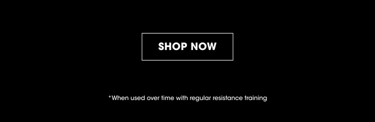 SHOP NOW *When used over time with regular resistance training
