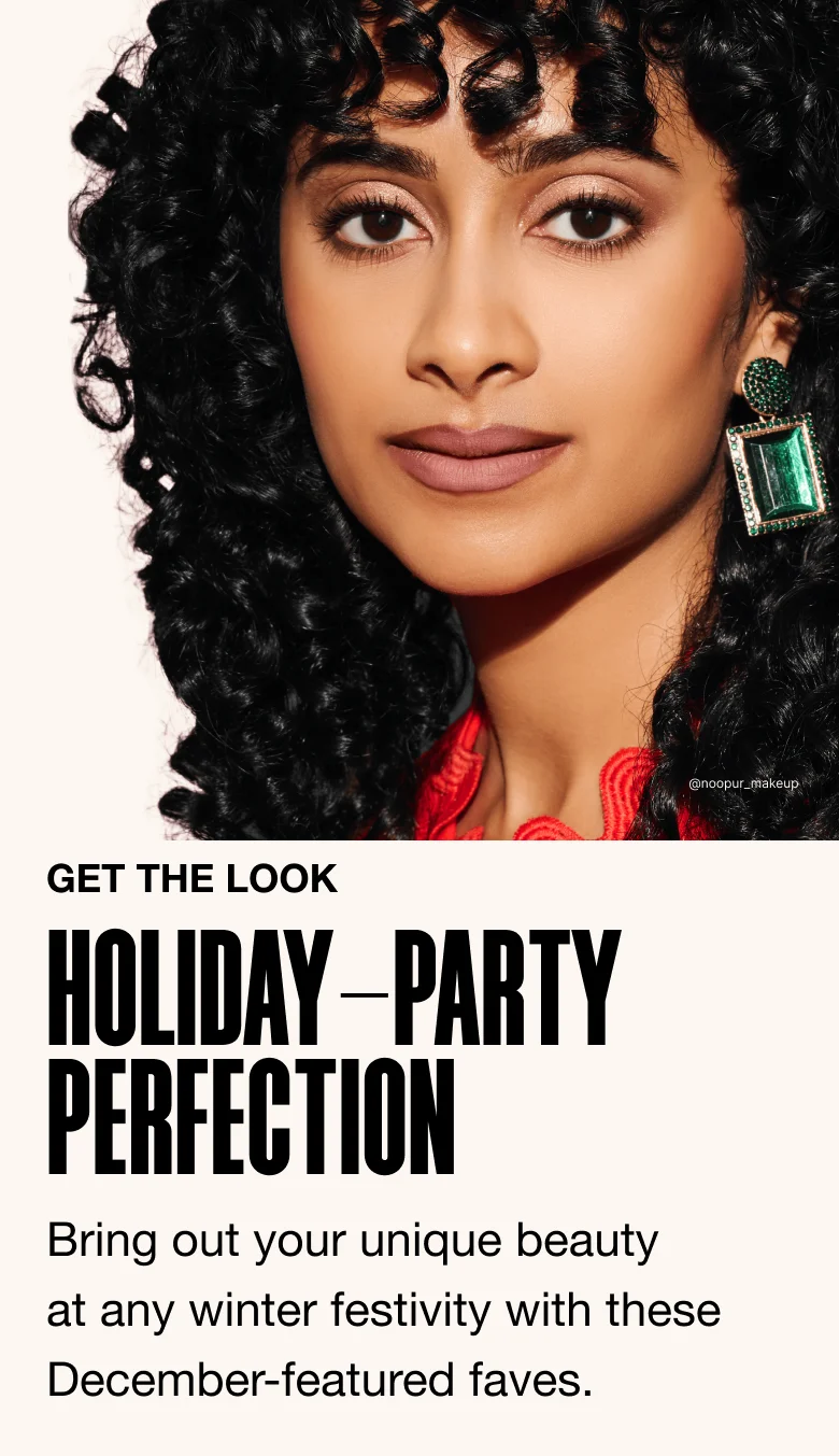 GET THE LOOK. HOLIDAY-PARTY PERFECTION. Bring out your unique beauty at any winter festivity with these December-featured faves.