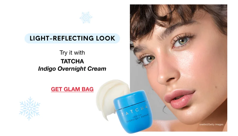 light-reflecting look. Try it with TATCHA Indigo Overnight Cream. GET GLAM BAG