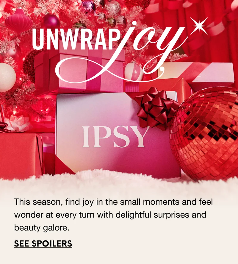 UNWRAP JOY. This season, find joy in the small moments and feel wonder at every turn with delightful surprises and beauty galore. SEE SPOILERS