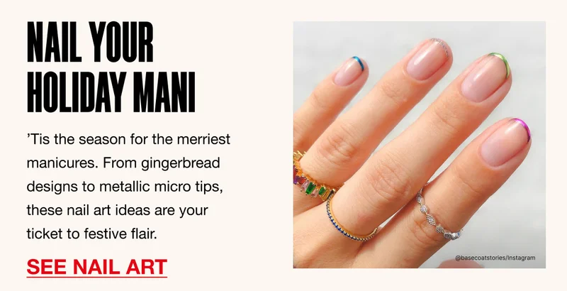 NAIL YOUR HOLIDAY MANI. ’Tis the season for the merriest manicures. From gingerbread designs to metallic micro tips, these nail art ideas are your ticket to festive flair. SEE NAIL ART