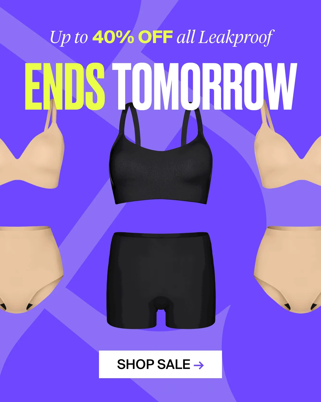 Up to 40% off all LEAKPROOF SALE ENDS TOMORROW. SHOP SALE.