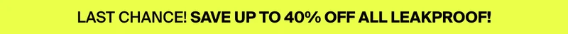 ONE MORE DAY TO SAVE up to 40% OFF LEAKPROOF.