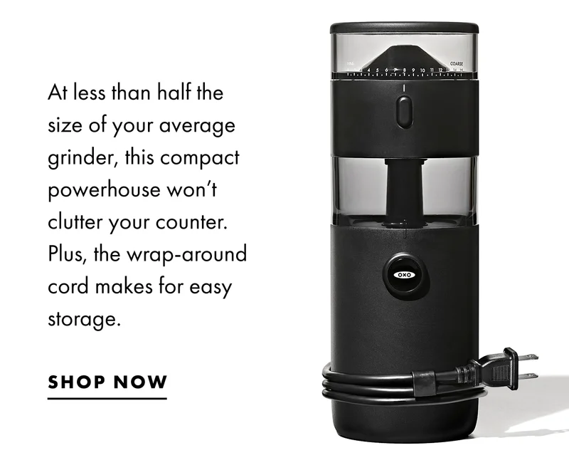 At less than half the size of your average grinder, this compact powerhouse won't clutter your counter.