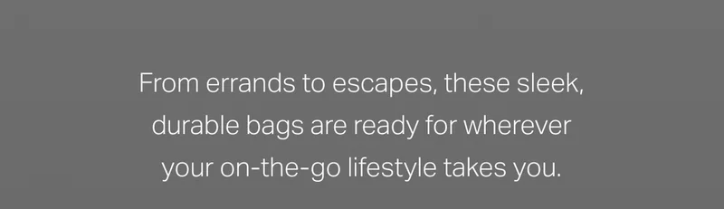From errands to escapes, these sleek, durable bags are ready for wherever your on-the-go lifestyle takes you.