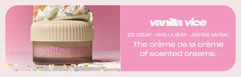 vanilla vice ice cream accord • vanilla bean • jasmine sambac The crème de la crème of scented creams.