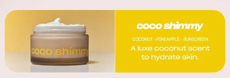 coco shimmy coconut • pineapple • sunscreen A luxe coconut scent to hydrate skin.