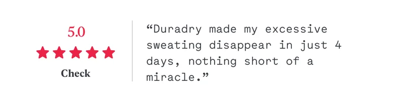 5/5 “Duradry made my excessive sweating disappear in just 4 days, nothing short of a miracle.” Chek