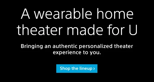 A wearable home theater made for U | Bringing an authentic personalized theater experience to you. | Shop the lineup