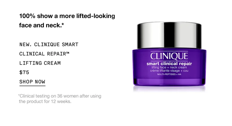 100% show a more lifted-looking face and neck.* | NEW. CLINIQUE SMART CLINICAL REPAIR™ LIFTING CREAM $75 | SHOP NOW | *Clinical testing on 36 women after using the product for 12 weeks.