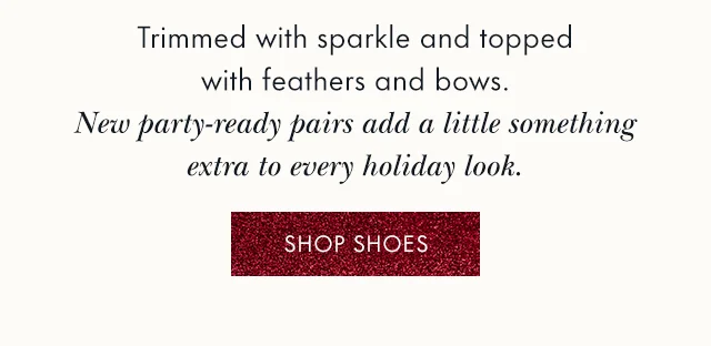 Trimmed with sparkle and topped with feathers and bows. New party-ready pairs add a little something extra to every holiday look.