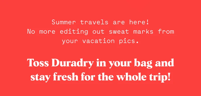 Summer travels are here! No more editing out sweat marks from your vacation pics.  Toss Duradry in your bag and stay fresh for the whole trip!